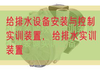 给排水装备拆卸与节制实训拆卸,给排水实训拆卸(图1) 给排水装备拆卸与节制实训拆卸,给排水实训拆卸(图1)